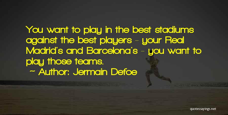 Jermain Defoe Quotes: You Want To Play In The Best Stadiums Against The Best Players - Your Real Madrid's And Barcelona's - You
