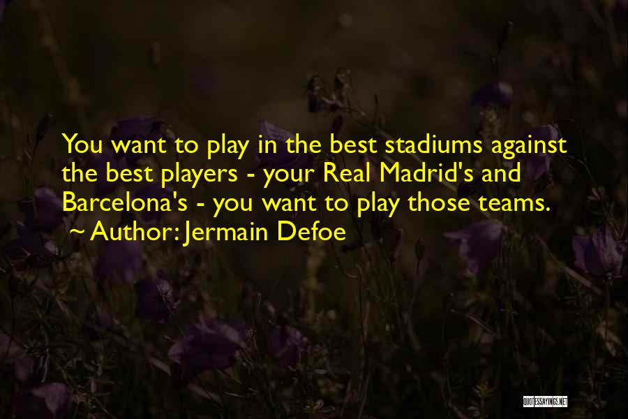 Jermain Defoe Quotes: You Want To Play In The Best Stadiums Against The Best Players - Your Real Madrid's And Barcelona's - You