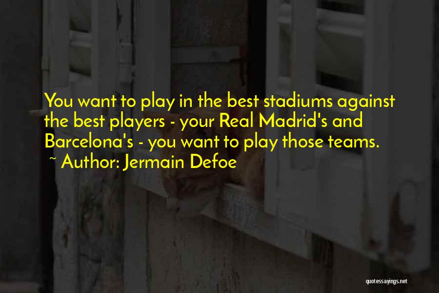 Jermain Defoe Quotes: You Want To Play In The Best Stadiums Against The Best Players - Your Real Madrid's And Barcelona's - You