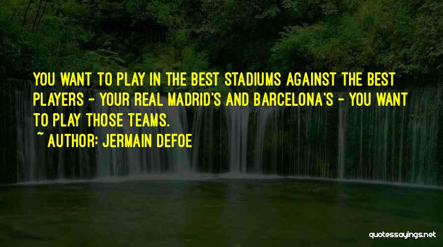 Jermain Defoe Quotes: You Want To Play In The Best Stadiums Against The Best Players - Your Real Madrid's And Barcelona's - You