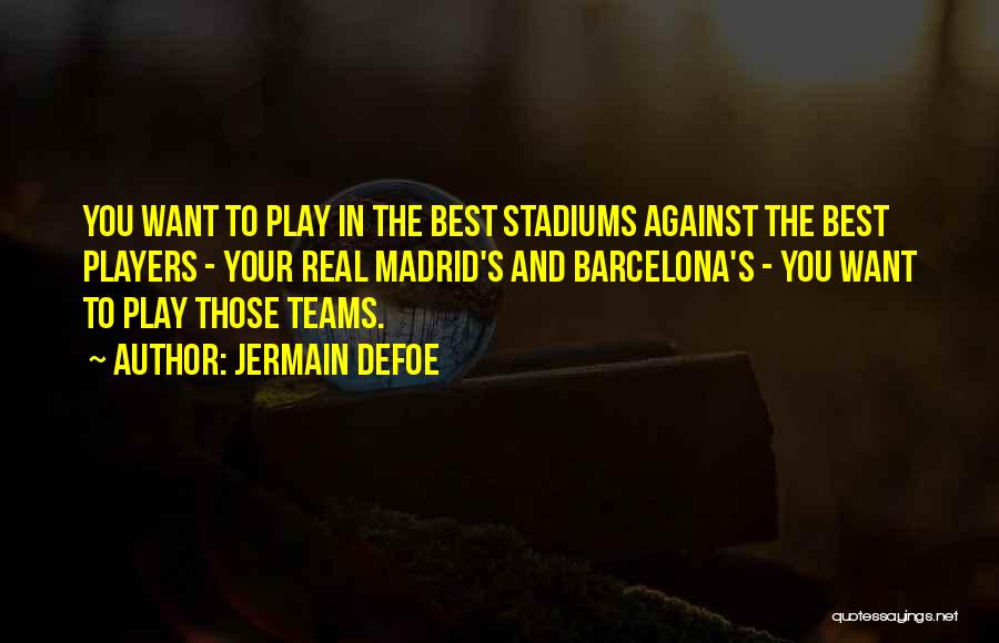 Jermain Defoe Quotes: You Want To Play In The Best Stadiums Against The Best Players - Your Real Madrid's And Barcelona's - You