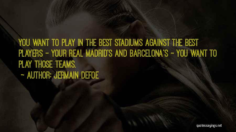 Jermain Defoe Quotes: You Want To Play In The Best Stadiums Against The Best Players - Your Real Madrid's And Barcelona's - You