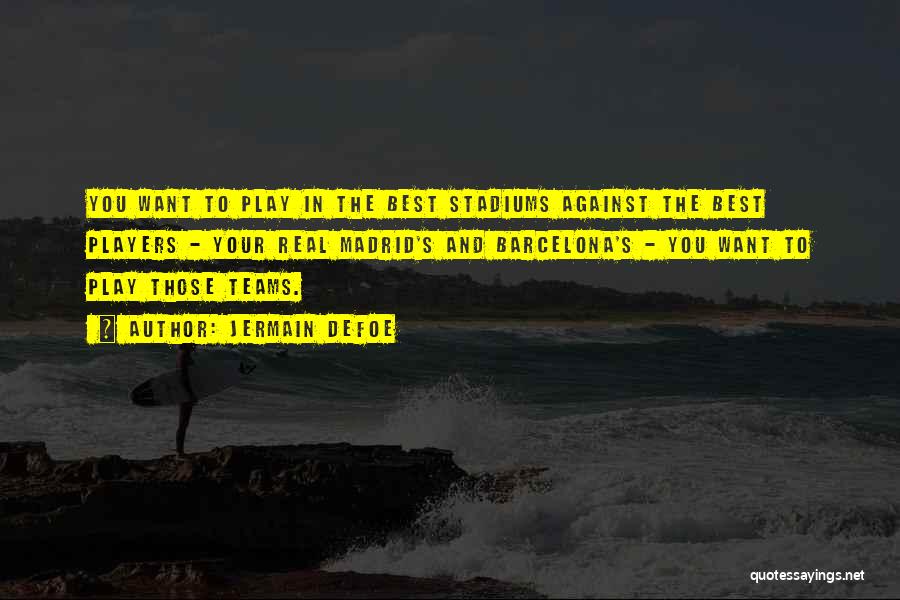 Jermain Defoe Quotes: You Want To Play In The Best Stadiums Against The Best Players - Your Real Madrid's And Barcelona's - You