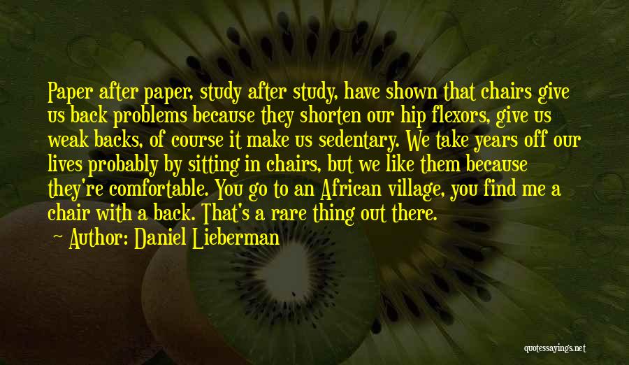 Daniel Lieberman Quotes: Paper After Paper, Study After Study, Have Shown That Chairs Give Us Back Problems Because They Shorten Our Hip Flexors,