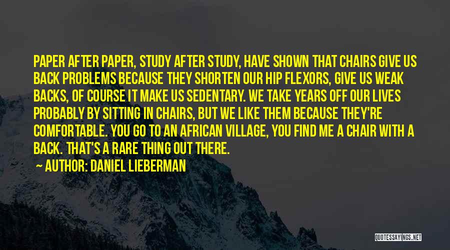 Daniel Lieberman Quotes: Paper After Paper, Study After Study, Have Shown That Chairs Give Us Back Problems Because They Shorten Our Hip Flexors,