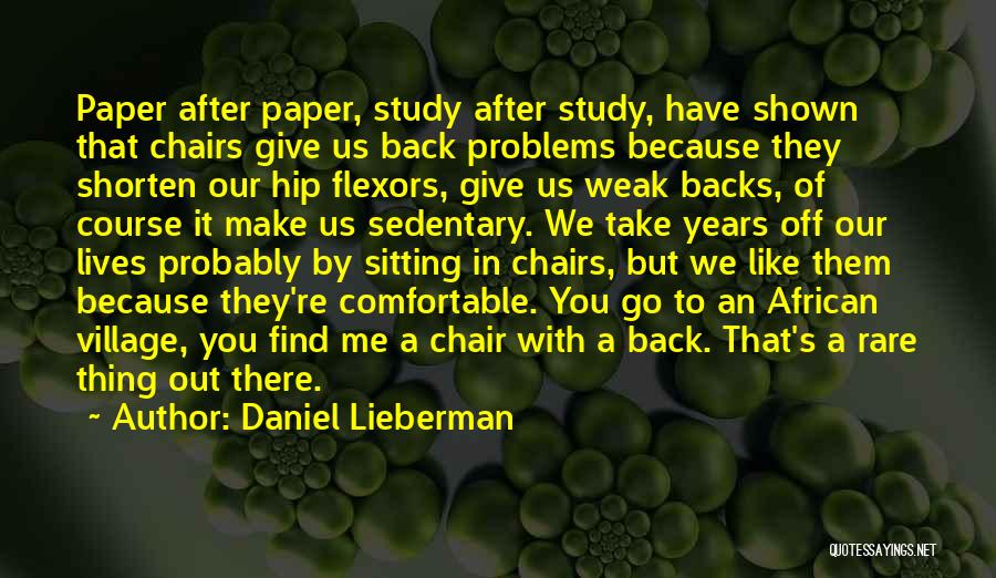 Daniel Lieberman Quotes: Paper After Paper, Study After Study, Have Shown That Chairs Give Us Back Problems Because They Shorten Our Hip Flexors,