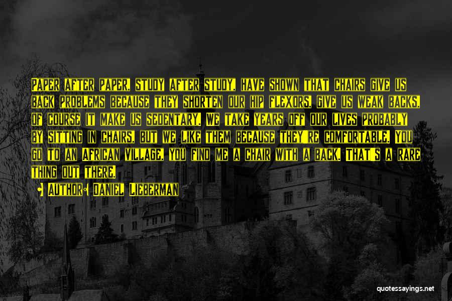 Daniel Lieberman Quotes: Paper After Paper, Study After Study, Have Shown That Chairs Give Us Back Problems Because They Shorten Our Hip Flexors,