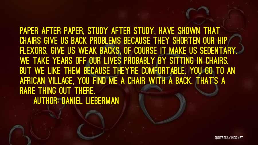 Daniel Lieberman Quotes: Paper After Paper, Study After Study, Have Shown That Chairs Give Us Back Problems Because They Shorten Our Hip Flexors,