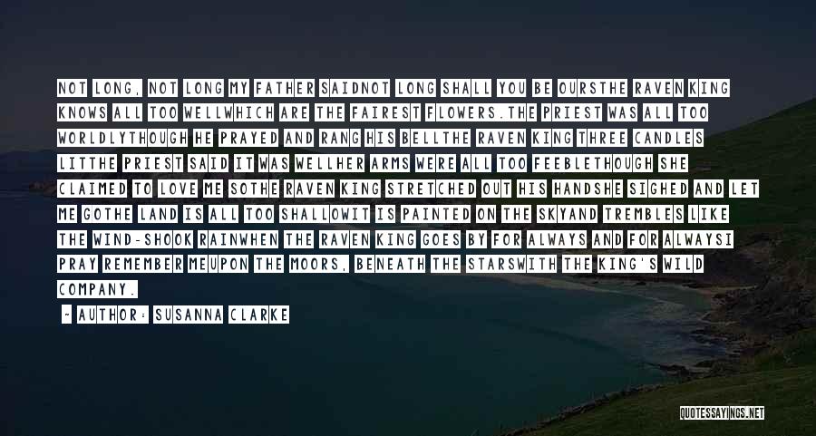 Susanna Clarke Quotes: Not Long, Not Long My Father Saidnot Long Shall You Be Oursthe Raven King Knows All Too Wellwhich Are The