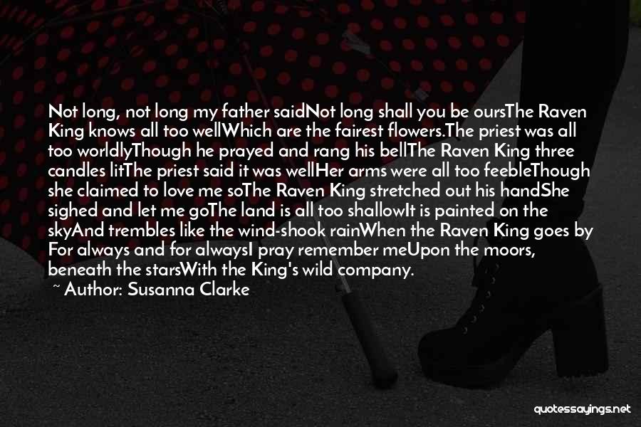 Susanna Clarke Quotes: Not Long, Not Long My Father Saidnot Long Shall You Be Oursthe Raven King Knows All Too Wellwhich Are The