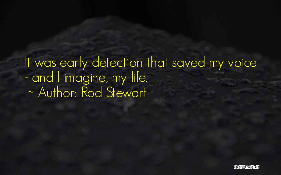 Rod Stewart Quotes: It Was Early Detection That Saved My Voice - And I Imagine, My Life.