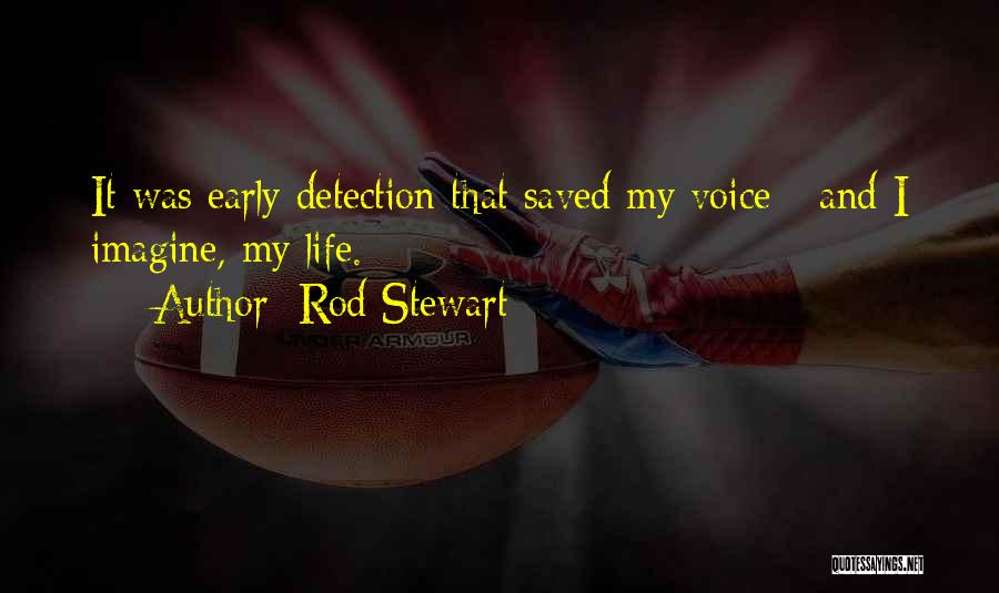 Rod Stewart Quotes: It Was Early Detection That Saved My Voice - And I Imagine, My Life.