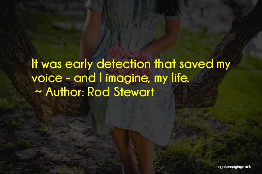 Rod Stewart Quotes: It Was Early Detection That Saved My Voice - And I Imagine, My Life.