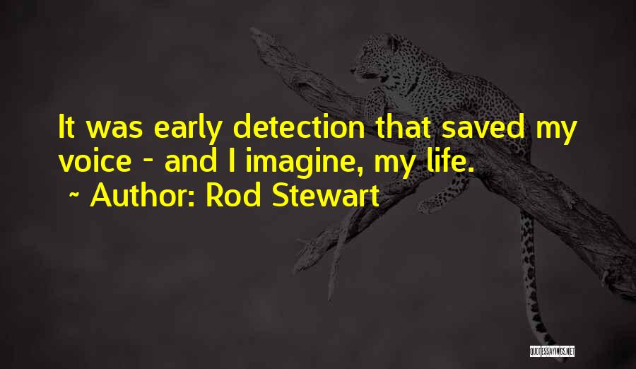 Rod Stewart Quotes: It Was Early Detection That Saved My Voice - And I Imagine, My Life.