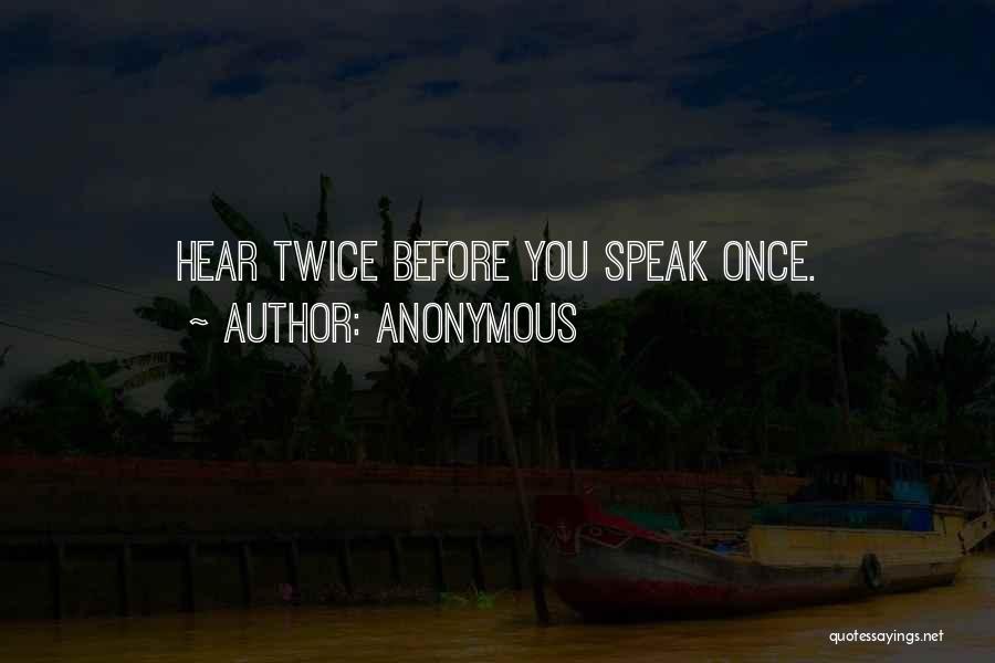 Anonymous Quotes: Hear Twice Before You Speak Once.