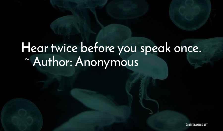 Anonymous Quotes: Hear Twice Before You Speak Once.