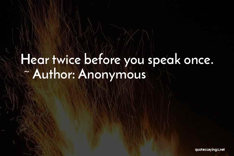 Anonymous Quotes: Hear Twice Before You Speak Once.