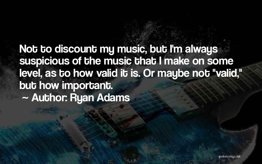 Ryan Adams Quotes: Not To Discount My Music, But I'm Always Suspicious Of The Music That I Make On Some Level, As To