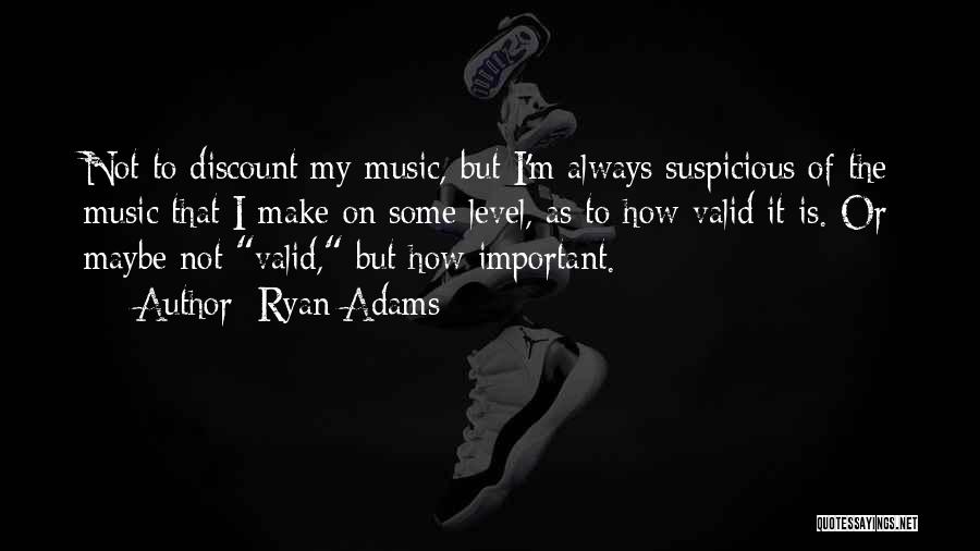 Ryan Adams Quotes: Not To Discount My Music, But I'm Always Suspicious Of The Music That I Make On Some Level, As To