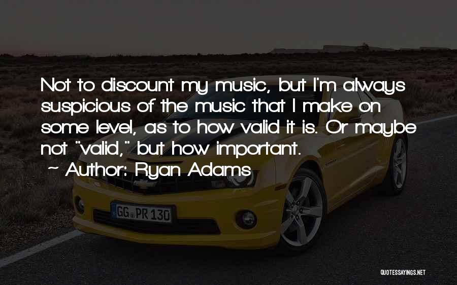 Ryan Adams Quotes: Not To Discount My Music, But I'm Always Suspicious Of The Music That I Make On Some Level, As To