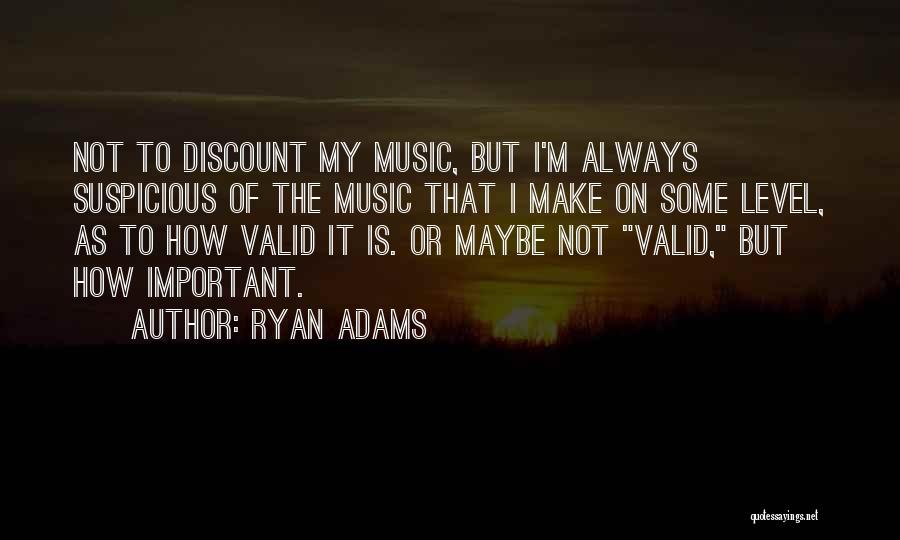 Ryan Adams Quotes: Not To Discount My Music, But I'm Always Suspicious Of The Music That I Make On Some Level, As To