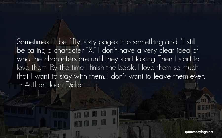 Joan Didion Quotes: Sometimes I'll Be Fifty, Sixty Pages Into Something And I'll Still Be Calling A Character X. I Don't Have A