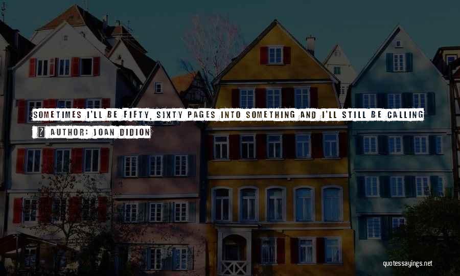 Joan Didion Quotes: Sometimes I'll Be Fifty, Sixty Pages Into Something And I'll Still Be Calling A Character X. I Don't Have A