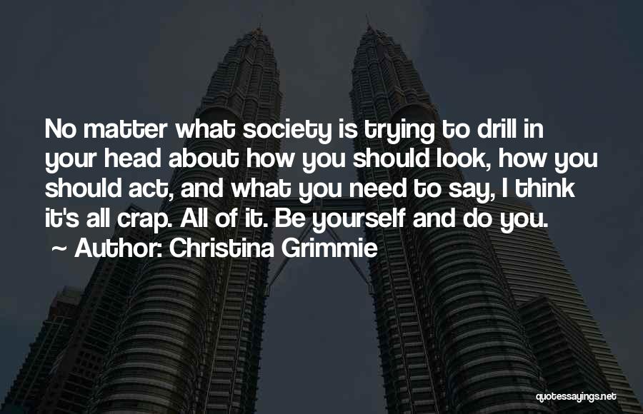 Christina Grimmie Quotes: No Matter What Society Is Trying To Drill In Your Head About How You Should Look, How You Should Act,