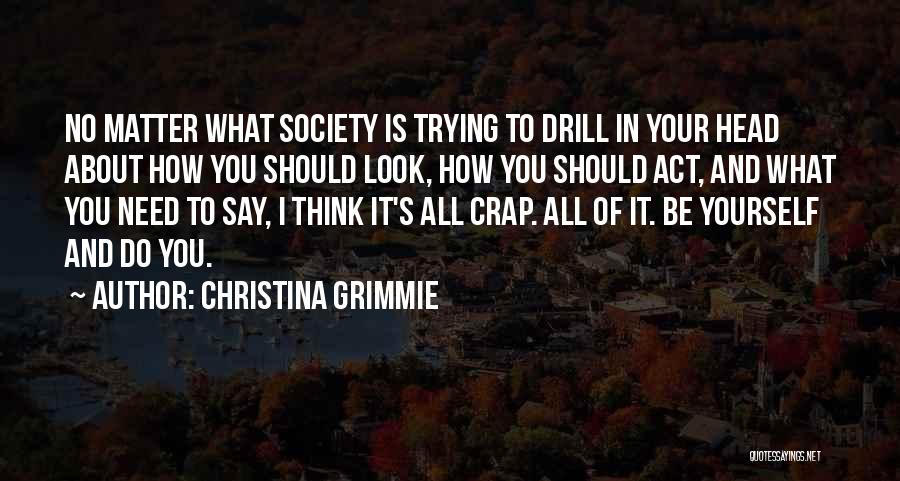 Christina Grimmie Quotes: No Matter What Society Is Trying To Drill In Your Head About How You Should Look, How You Should Act,