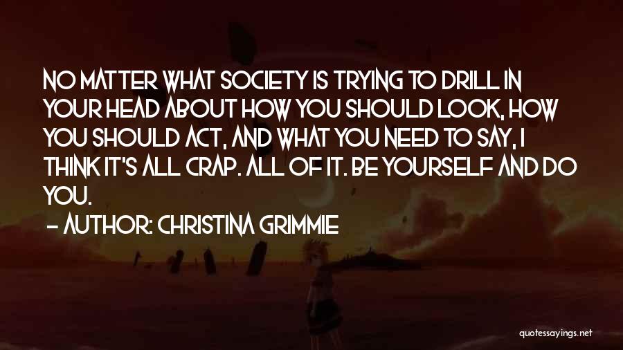 Christina Grimmie Quotes: No Matter What Society Is Trying To Drill In Your Head About How You Should Look, How You Should Act,