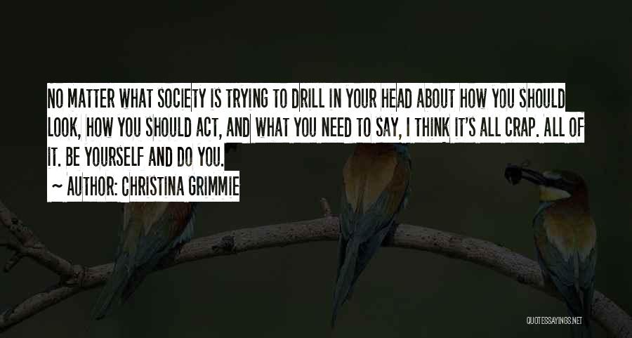 Christina Grimmie Quotes: No Matter What Society Is Trying To Drill In Your Head About How You Should Look, How You Should Act,