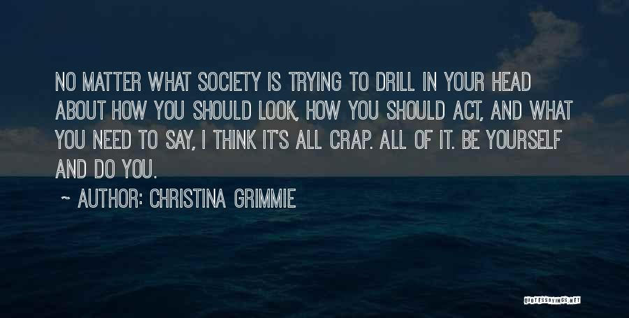 Christina Grimmie Quotes: No Matter What Society Is Trying To Drill In Your Head About How You Should Look, How You Should Act,