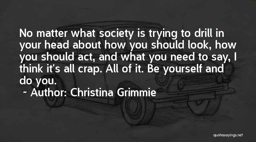 Christina Grimmie Quotes: No Matter What Society Is Trying To Drill In Your Head About How You Should Look, How You Should Act,