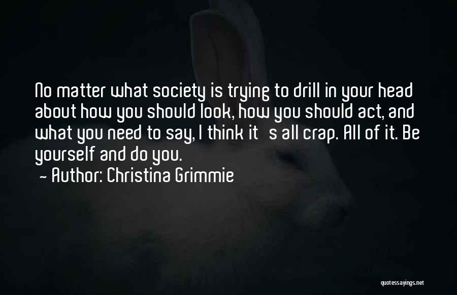 Christina Grimmie Quotes: No Matter What Society Is Trying To Drill In Your Head About How You Should Look, How You Should Act,