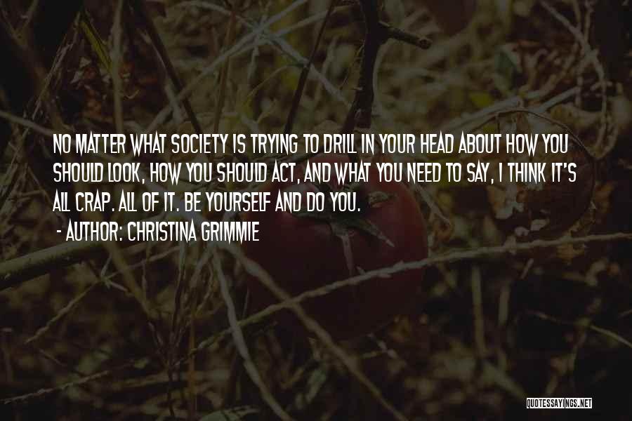 Christina Grimmie Quotes: No Matter What Society Is Trying To Drill In Your Head About How You Should Look, How You Should Act,