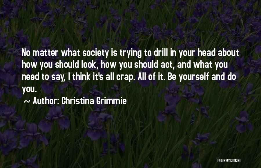 Christina Grimmie Quotes: No Matter What Society Is Trying To Drill In Your Head About How You Should Look, How You Should Act,