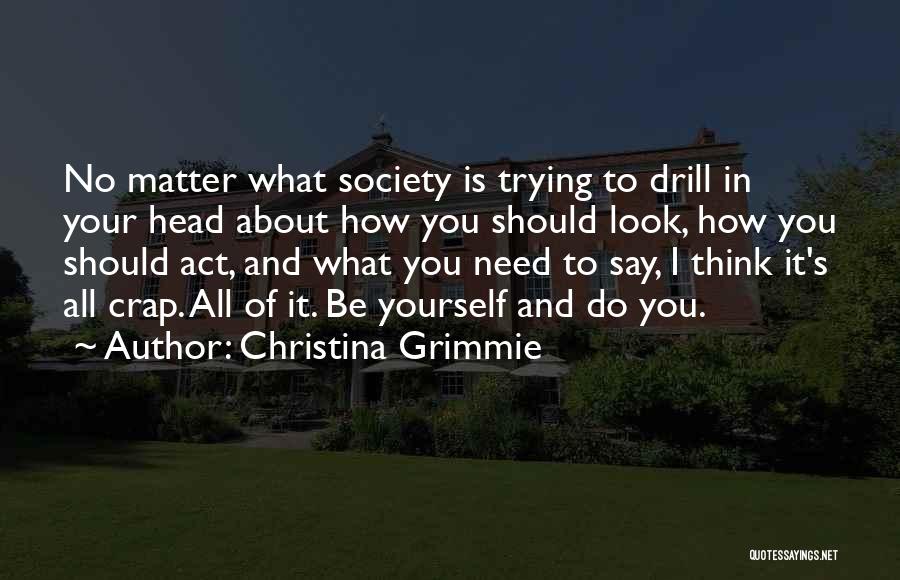 Christina Grimmie Quotes: No Matter What Society Is Trying To Drill In Your Head About How You Should Look, How You Should Act,