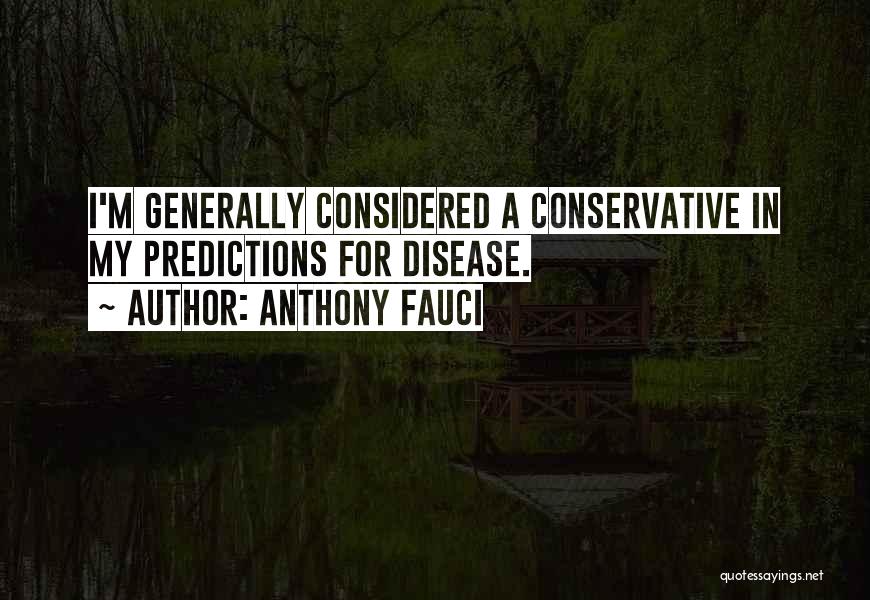 Anthony Fauci Quotes: I'm Generally Considered A Conservative In My Predictions For Disease.