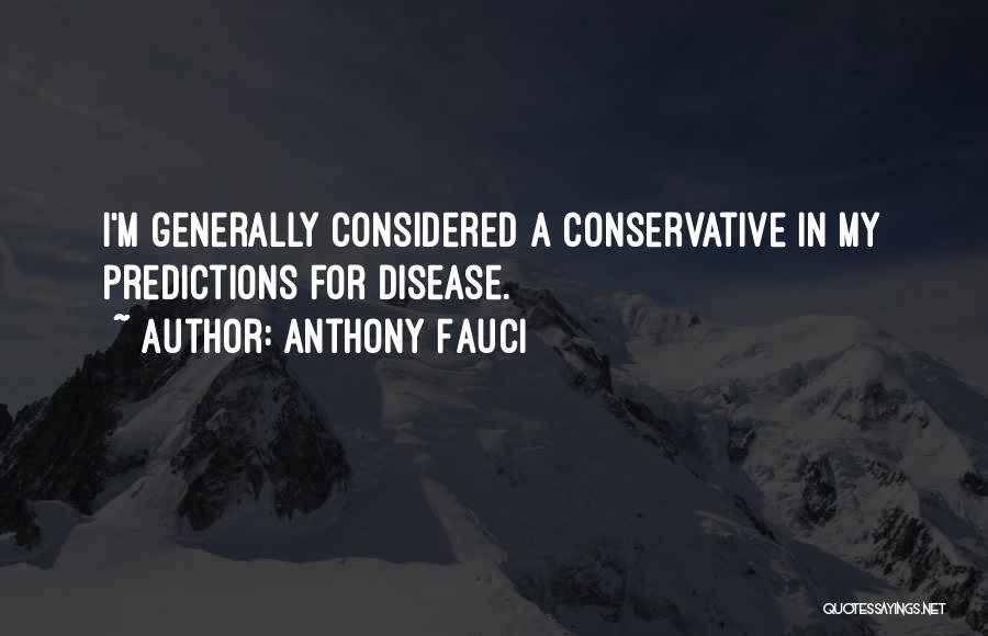 Anthony Fauci Quotes: I'm Generally Considered A Conservative In My Predictions For Disease.