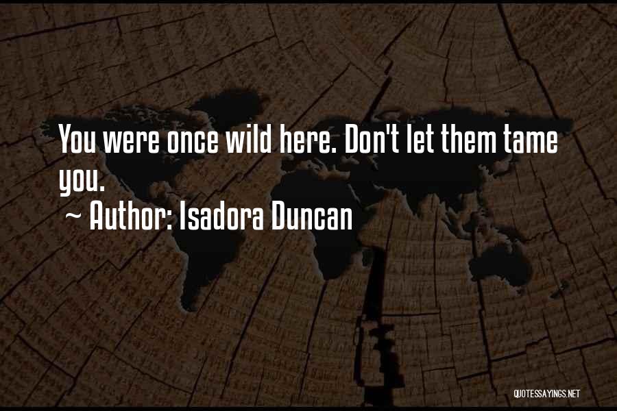 Isadora Duncan Quotes: You Were Once Wild Here. Don't Let Them Tame You.