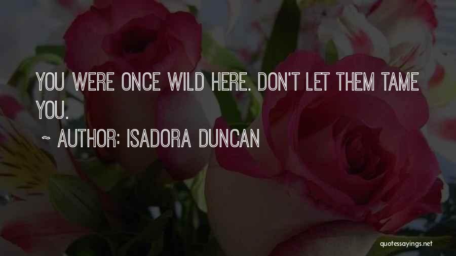 Isadora Duncan Quotes: You Were Once Wild Here. Don't Let Them Tame You.