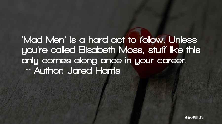 Jared Harris Quotes: 'mad Men' Is A Hard Act To Follow. Unless You're Called Elisabeth Moss, Stuff Like This Only Comes Along Once