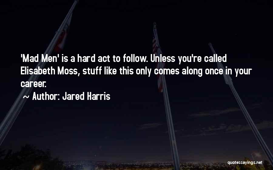 Jared Harris Quotes: 'mad Men' Is A Hard Act To Follow. Unless You're Called Elisabeth Moss, Stuff Like This Only Comes Along Once