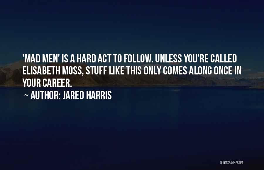 Jared Harris Quotes: 'mad Men' Is A Hard Act To Follow. Unless You're Called Elisabeth Moss, Stuff Like This Only Comes Along Once