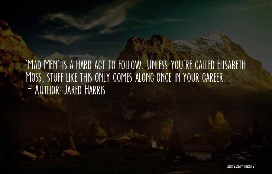 Jared Harris Quotes: 'mad Men' Is A Hard Act To Follow. Unless You're Called Elisabeth Moss, Stuff Like This Only Comes Along Once