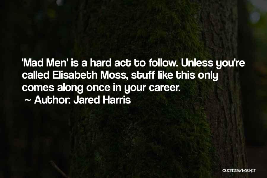 Jared Harris Quotes: 'mad Men' Is A Hard Act To Follow. Unless You're Called Elisabeth Moss, Stuff Like This Only Comes Along Once