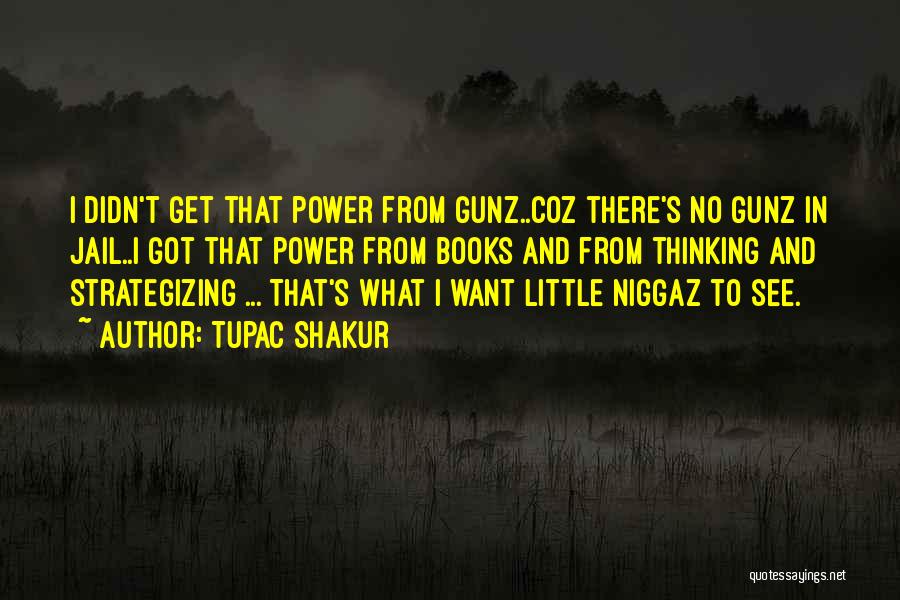 Tupac Shakur Quotes: I Didn't Get That Power From Gunz..coz There's No Gunz In Jail..i Got That Power From Books And From Thinking