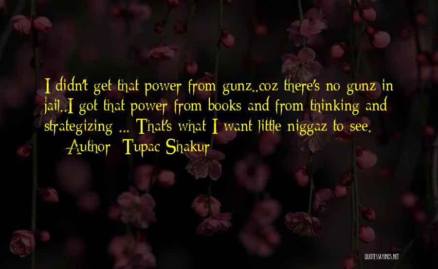 Tupac Shakur Quotes: I Didn't Get That Power From Gunz..coz There's No Gunz In Jail..i Got That Power From Books And From Thinking