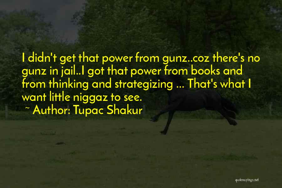 Tupac Shakur Quotes: I Didn't Get That Power From Gunz..coz There's No Gunz In Jail..i Got That Power From Books And From Thinking