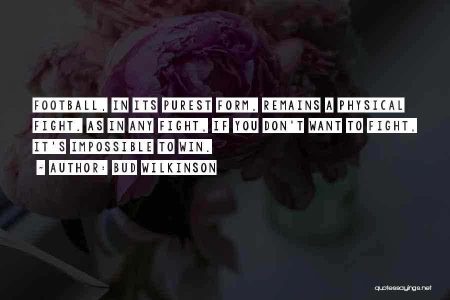 Bud Wilkinson Quotes: Football, In Its Purest Form, Remains A Physical Fight. As In Any Fight, If You Don't Want To Fight, It's